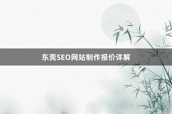 东莞SEO网站制作报价详解